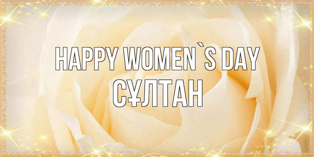 Greetings card с именем, СҰЛТАН happy women`s day с международным женским днем поздравления для женщины Greetings with text for free download 